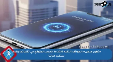 «تطور مذهل» الهواتف الذكية 2035 ما الجديد المتوقع في تقنياتها وكيف ستغير حياتنا